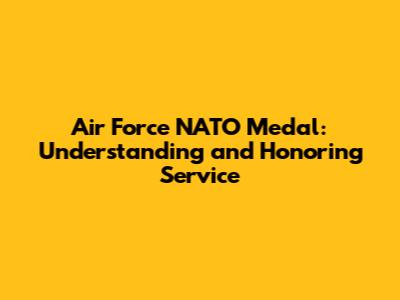 Air Force NATO Medal: Understanding and Honoring Service