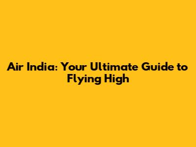 Air India: Your Ultimate Guide to Flying High