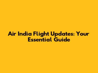 Air India Flight Updates: Your Essential Guide