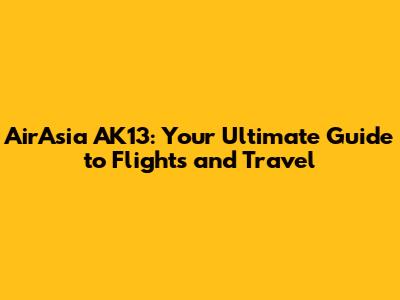 AirAsia AK13: Your Ultimate Guide to Flights and Travel