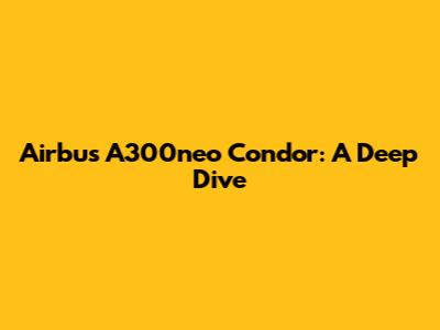 Airbus A300neo Condor: A Deep Dive