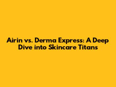 Airin vs. Derma Express: A Deep Dive into Skincare Titans