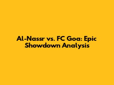 Al-Nassr vs. FC Goa: Epic Showdown Analysis