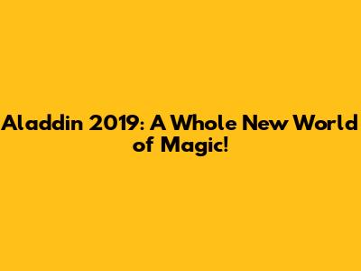 Aladdin 2019: A Whole New World of Magic!
