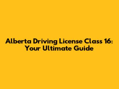 Alberta Driving License Class 16: Your Ultimate Guide