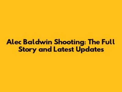 Alec Baldwin Shooting: The Full Story and Latest Updates