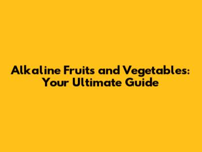 Alkaline Fruits and Vegetables: Your Ultimate Guide