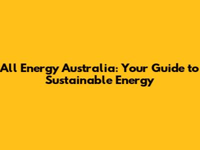 All Energy Australia: Your Guide to Sustainable Energy