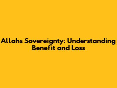 Allah's Sovereignty: Understanding Benefit and Loss