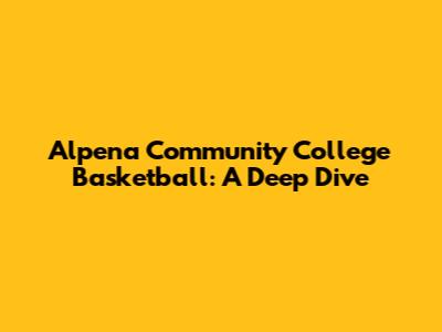 Alpena Community College Basketball: A Deep Dive