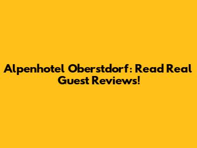 Alpenhotel Oberstdorf: Read Real Guest Reviews!