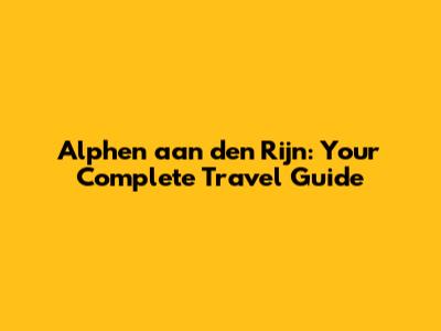 Alphen aan den Rijn: Your Complete Travel Guide