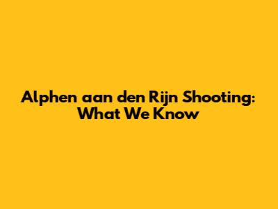 Alphen aan den Rijn Shooting: What We Know