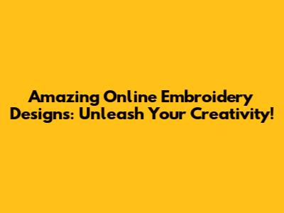 Amazing Online Embroidery Designs: Unleash Your Creativity!