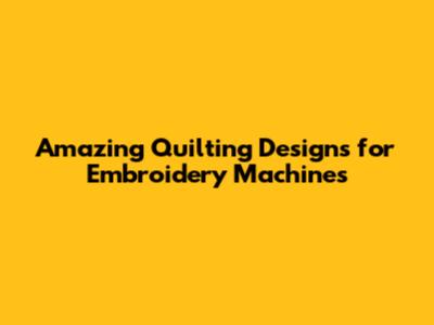Amazing Quilting Designs for Embroidery Machines