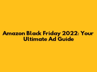 Amazon Black Friday 2022: Your Ultimate Ad Guide