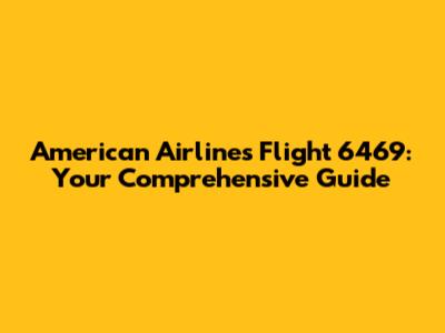 American Airlines Flight 6469: Your Comprehensive Guide