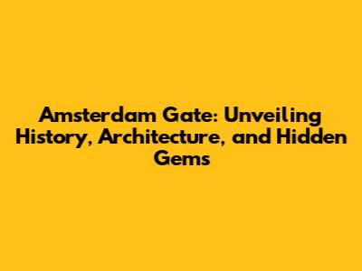 Amsterdam Gate: Unveiling History, Architecture, and Hidden Gems