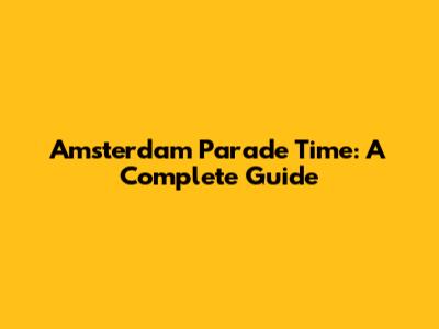 Amsterdam Parade Time: A Complete Guide