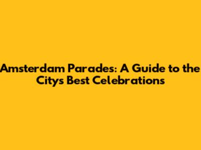 Amsterdam Parades: A Guide to the City's Best Celebrations
