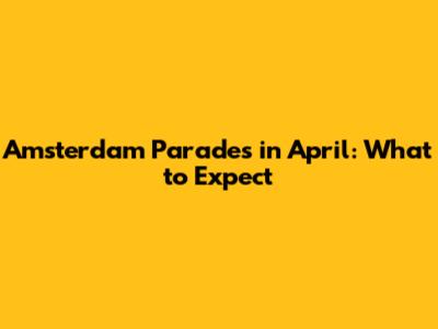 Amsterdam Parades in April: What to Expect
