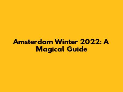 Amsterdam Winter 2022: A Magical Guide
