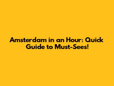 Amsterdam in an Hour: Quick Guide to Must-Sees!