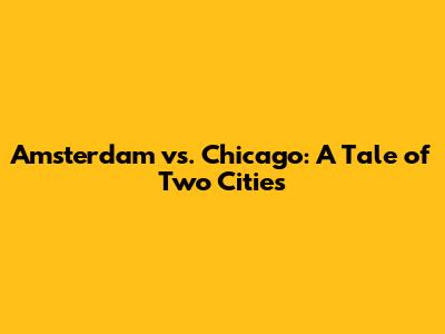 Amsterdam vs. Chicago: A Tale of Two Cities