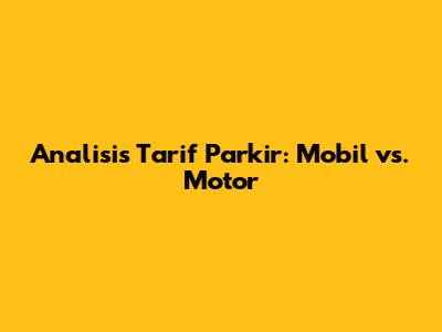 Analisis Tarif Parkir: Mobil vs. Motor