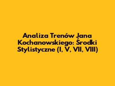 Analiza Trenów Jana Kochanowskiego: Środki Stylistyczne (I, V, VII, VIII)