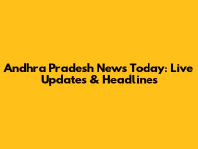 Andhra Pradesh News Today: Live Updates & Headlines