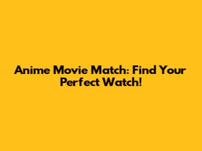Anime Movie Match: Find Your Perfect Watch!