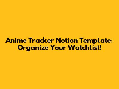 Anime Tracker Notion Template: Organize Your Watchlist!