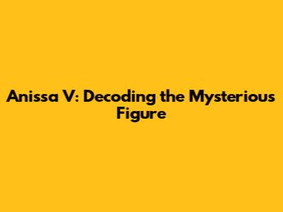 Anissa V: Decoding the Mysterious Figure