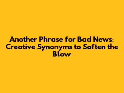 Another Phrase for Bad News: Creative Synonyms to Soften the Blow