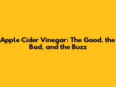 Apple Cider Vinegar: The Good, the Bad, and the Buzz