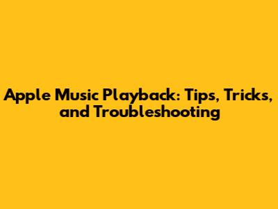 Apple Music Playback: Tips, Tricks, and Troubleshooting