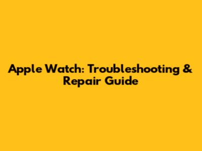 Apple Watch: Troubleshooting & Repair Guide