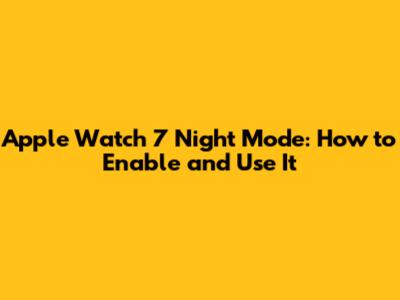 Apple Watch 7 Night Mode: How to Enable and Use It