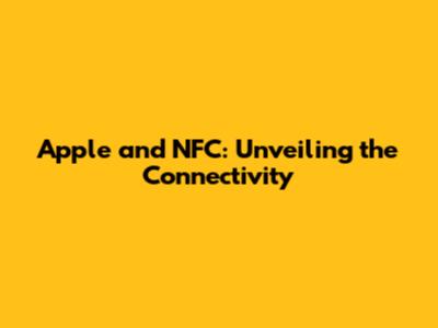 Apple and NFC: Unveiling the Connectivity