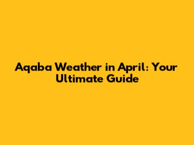 Aqaba Weather in April: Your Ultimate Guide