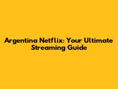 Argentina Netflix: Your Ultimate Streaming Guide