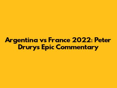Argentina vs France 2022: Peter Drury's Epic Commentary