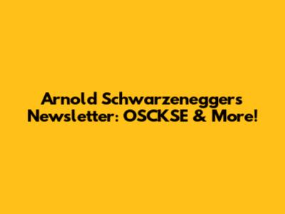 Arnold Schwarzenegger's Newsletter: OSCKSE & More!