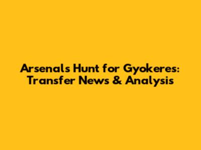 Arsenal's Hunt for Gyokeres: Transfer News & Analysis