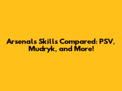 Arsenal's Skills Compared: PSV, Mudryk, and More!