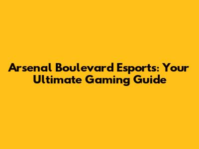Arsenal Boulevard Esports: Your Ultimate Gaming Guide