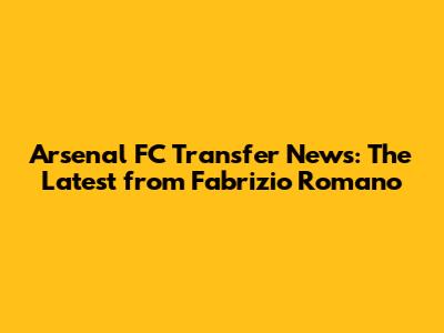 Arsenal FC Transfer News: The Latest from Fabrizio Romano