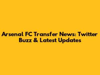 Arsenal FC Transfer News: Twitter Buzz & Latest Updates