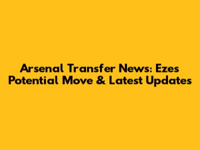 Arsenal Transfer News: Eze's Potential Move & Latest Updates